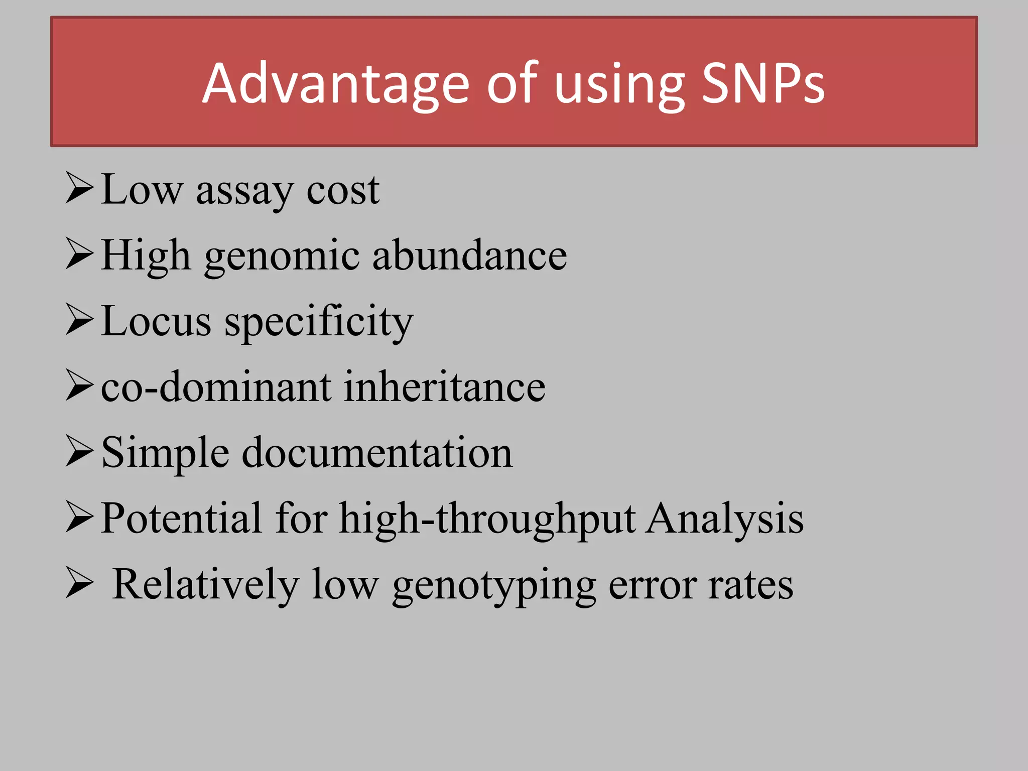 Advantage of using SNPs
Low assay cost
High genomic abundance
Locus specificity
co-dominant inheritance
Simple documentation
Potential for high-throughput Analysis
 Relatively low genotyping error rates
 