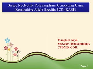 Page 1
Single Nucleotide Polymorphism Genotyping Using
Kompetitive Allele Specific PCR (KASP)
Manglam Arya
Msc.(Ag.) Biotechnology
CPBMB, COH.
 