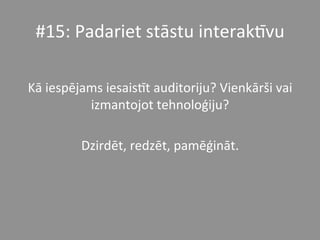 #15:	
  Padariet	
  stāstu	
  interakPvu	
  	
  
	
  
Kā	
  iespējams	
  iesaisPt	
  auditoriju?	
  Vienkārši	
  vai	
  
izmantojot	
  tehnoloģiju?	
  
	
  
Dzirdēt,	
  redzēt,	
  pamēģināt.	
  	
  	
  
 