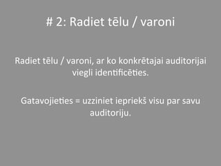 #	
  2:	
  Radiet	
  tēlu	
  /	
  varoni	
  	
  
	
  
Radiet	
  tēlu	
  /	
  varoni,	
  ar	
  ko	
  konkrētajai	
  auditorijai	
  
viegli	
  iden*ﬁcē*es.	
  	
  
	
  
Gatavojie*es	
  =	
  uzziniet	
  iepriekš	
  visu	
  par	
  savu	
  
auditoriju.	
  	
  
 