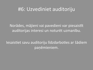 #6:	
  Uzvediniet	
  auditoriju	
  	
  	
  	
  
	
  
Norādes,	
  mājieni	
  vai	
  pavedieni	
  var	
  piesaisPt	
  
auditorijas	
  interesi	
  un	
  noturēt	
  uzmanību.	
  	
  	
  
	
  
Iesais*et	
  savu	
  auditoriju	
  līdzdarbo*es	
  ar	
  šādiem	
  
paņēmieniem.	
  	
  
 