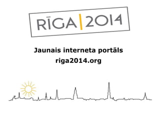 Jaunais interneta portāls
      riga2014.org
 