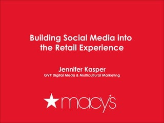 1
Building Social Media into
the Retail Experience
Jennifer Kasper
GVP Digital Meda & Multicultural Marketing
 