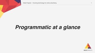 Delta Projects | Evolving technology for online advertising
Programmatic at a glance
1
 