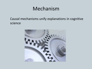 Mechanism
Causal mechanisms unify explanations in cognitive
science
 