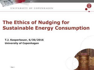 Dias 1
The Ethics of Nudging for
Sustainable Energy Consumption
T.J. Kasperbauer, 6/30/2016
University of Copenhagen
 