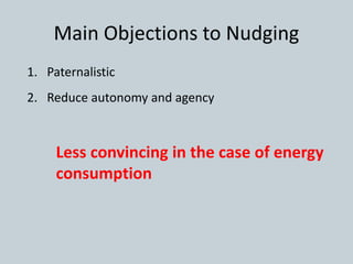 Main Objections to Nudging
1. Paternalistic
2. Reduce autonomy and agency
Less convincing in the case of energy
consumption
 