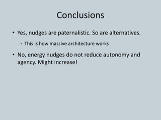 Conclusions
• Yes, nudges are paternalistic. So are alternatives.
- This is how massive architecture works
• No, energy nudges do not reduce autonomy and
agency. Might increase!
 