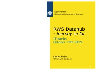 IT works
October 17th 2019
Kasper Kisjes
Christoph Balduck
RWS Datahub
- journey so far
1
 