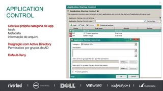 APPLICATION
CONTROL
21
Crie sua própria categoria de app
hash
Metadata
informação do arquivo
Integração com Active Directory
Permissões por grupos de AD
Default-Deny
 