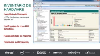 Inventário de Hardware
- PCs, hard drives, removable
devices etc.
Notificações de novo HW
detectado
Rastreabilidade do histórico
Relatórios customizáveis
INVENTÁRIO DE
HARDWARE
 
