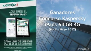 Ganadores
Concurso Kaspersky
  iPads 64 GB 4G
   (Abril – Mayo 2012)




                                1
                         03/04/2012
 