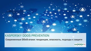 KASPERSKY DDOS PREVENTION
Современные DDoS-атаки: тенденции, опасность, подходы к защите
 