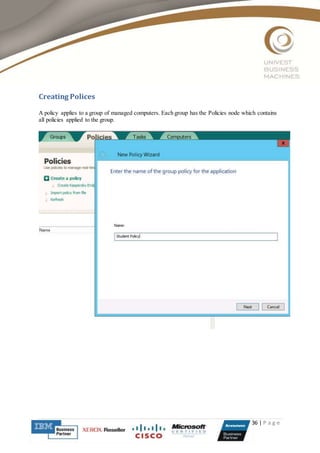36 | P a g e
Creating Polices
A policy applies to a group of managed computers. Each group has the Policies node which contains
all policies applied to the group.
 