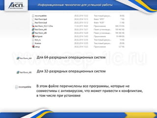 + Дополнительные продукты
Для 64-разрядных операционных систем
Для 32-разрядных операционных систем
В этом файле перечислены все программы, которые не
совместимы с антивирусом, что может привести к конфликтам,
в том числе при установке
 