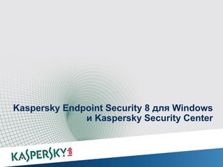Kaspersky Endpoint Security 8 для Windows
              и Kaspersky Security Center
 