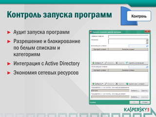 Контроль


►   Аудит запуска программ
►   Разрешение и блокирование
    по белым спискам и
    категориям
►   Интеграция с Active Directory
►   Экономия сетевых ресурсов
 