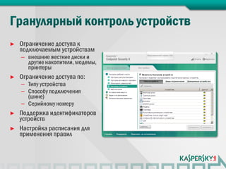 ►   Ограничение доступа к
    подключаемым устройствам
    – внешние жесткие диски и
      другие накопители, модемы,
      принтеры
►   Ограничение доступа по:
    – Типу устройства
    – Способу подключения
      (шине)
    – Серийному номеру
►   Поддержка идентификаторов
    устройств
►   Настройка расписания для
    применения правил
 