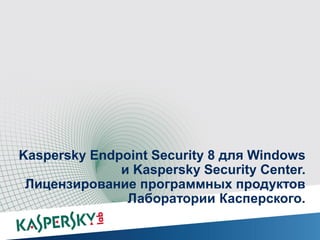 Kaspersky Endpoint Security 8 для Windows
              и Kaspersky Security Center.
 Лицензирование программных продуктов
               Лаборатории Касперского.
 