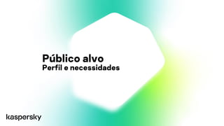 Público alvo
Perfil e necessidades
 