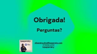 Obrigada!
Perguntas?
elisandra.silva@kaspersky.com
11 94226-6742
 
