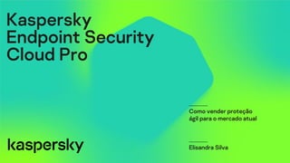 Kaspersky
Endpoint Security
Cloud Pro
Como vender proteção
ágil para o mercado atual
Elisandra Silva
 