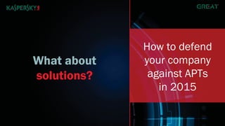 What about 
solutions? 
How to defend 
your company 
against APTs 
in 2015 
 