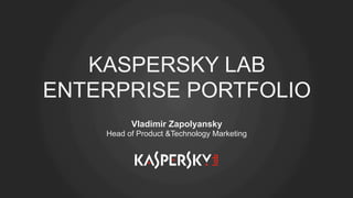 KASPERSKY LAB
ENTERPRISE PORTFOLIO
Vladimir Zapolyansky
Head of Product &Technology Marketing
 