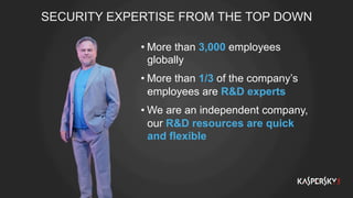 SECURITY EXPERTISE FROM THE TOP DOWN
• More than 3,000 employees
globally
• More than 1/3 of the company’s
employees are R&D experts
• We are an independent company,
our R&D resources are quick
and flexible
 