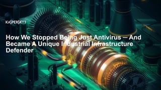 How We Stopped Being Just Antivirus ─ And
Became A Unique Industrial Infrastructure
Defender
 