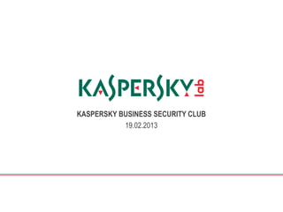 KASPERSKY BUSINESS SECURITY CLUB
           19.02.2013
 