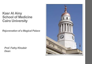 Rejuvenation of a Magical Palace
Kasr Al Ainy
School of Medicine
Cairo University
Prof. Fathy Khodeir
Dean
 