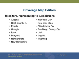 Coverage Map Editors
18 editors, representing 15 jurisdictions
    Arizona              ▪ New York City
      Cook County, IL    ▪ New York State
      Florida            ▪ Philadelphia, PA
      Georgia            ▪ San Diego County, CA
      Iowa               ▪ Utah
      Maryland           ▪ Virginia
      North Dakota       ▪ Wyoming
      New Hampshire
 