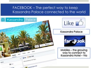 FACEBOOKFACEBOOK – The perfect way to keep
Kassandra Palace connected to the world
 