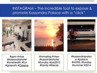 FACEBOOKINSTAGRAM – The incredible tool to expose &
promote Kassandra Palace with a “click”
 