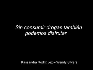 Sin consumir drogas también
podemos disfrutar
Kassandra Rodriguez – Wendy Silvera
 