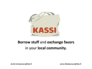Borrow stuff and exchange favors
in your local community.
Antti.Virolainen@tkk.fi Juho.Makkonen@tkk.fi
 