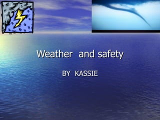Weather  and safety BY  KASSIE 