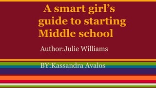 A smart girl’s
guide to starting
Middle school
Author:Julie Williams
BY:Kassandra Avalos
 