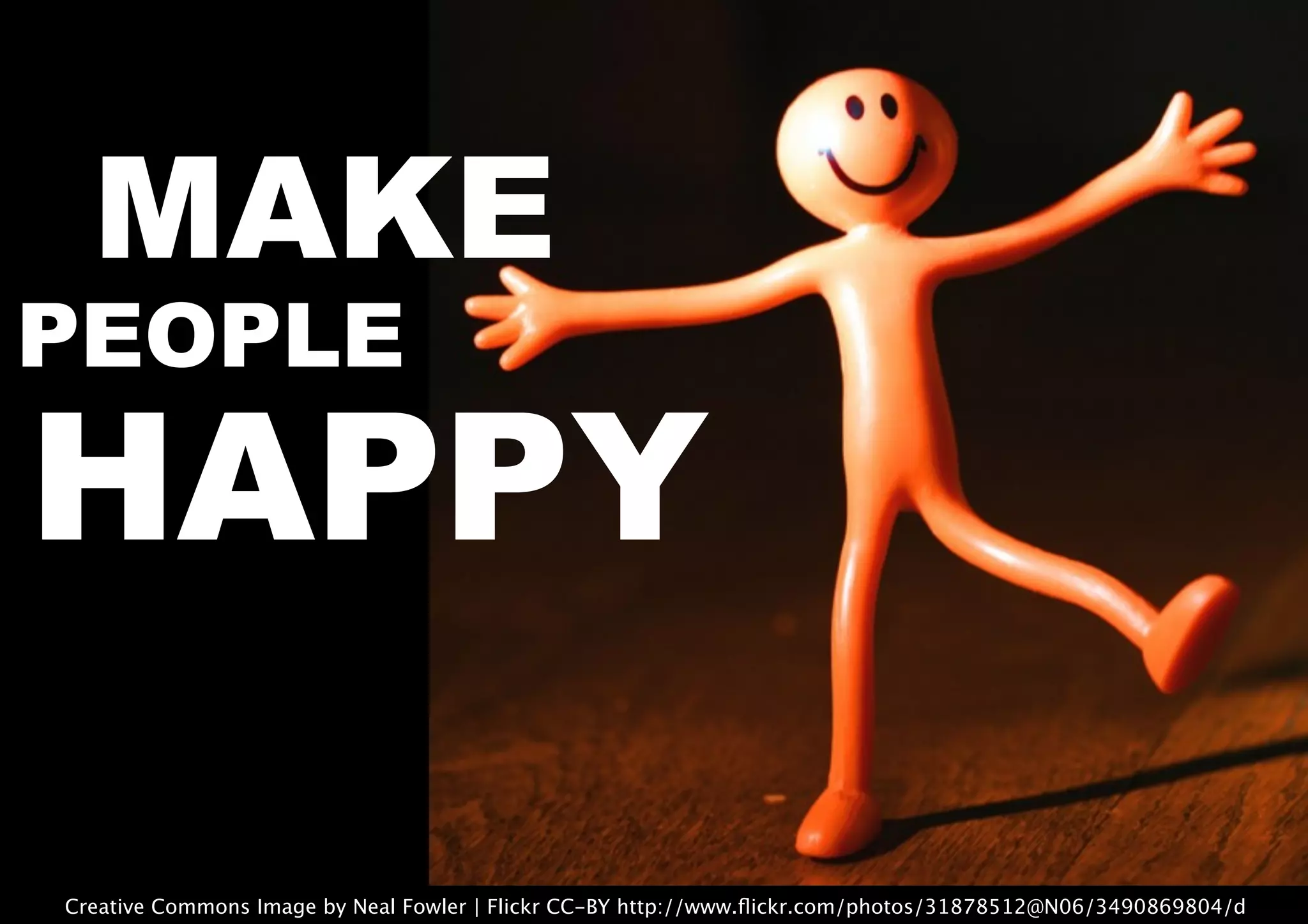 Creative Commons Image by Neal Fowler | Flickr CC-BY http://www.ﬂickr.com/photos/31878512@N06/3490869804/d
MAKE
PEOPLE
HAPPY
 