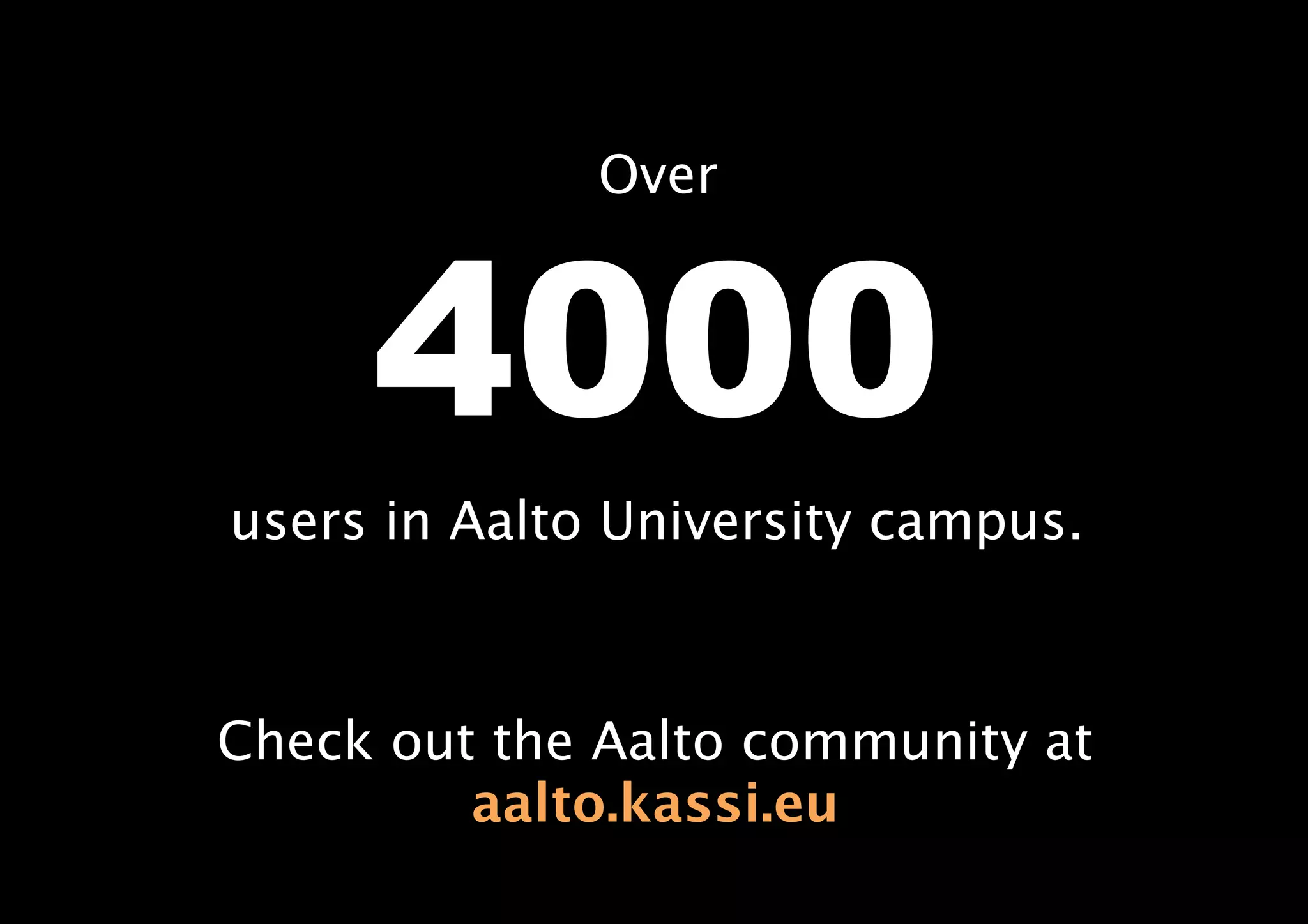 4000
Over
users in Aalto University campus.
Check out the Aalto community at
aalto.kassi.eu
 