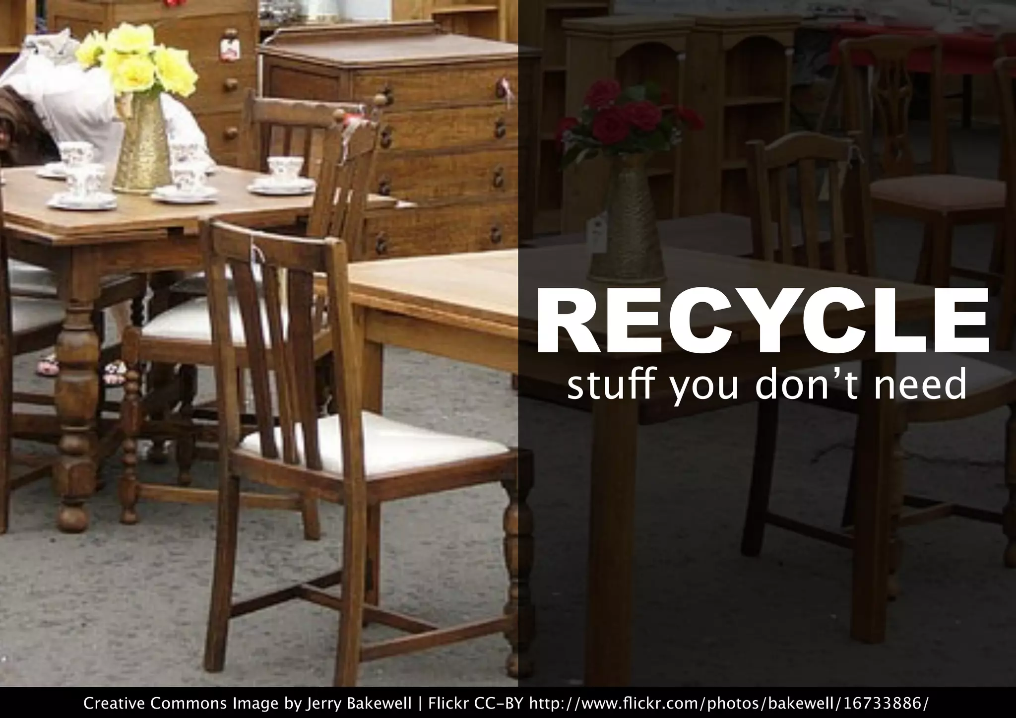 RECYCLE
stuff you don’t need
Creative Commons Image by Jerry Bakewell | Flickr CC-BY http://www.ﬂickr.com/photos/bakewell/16733886/
 