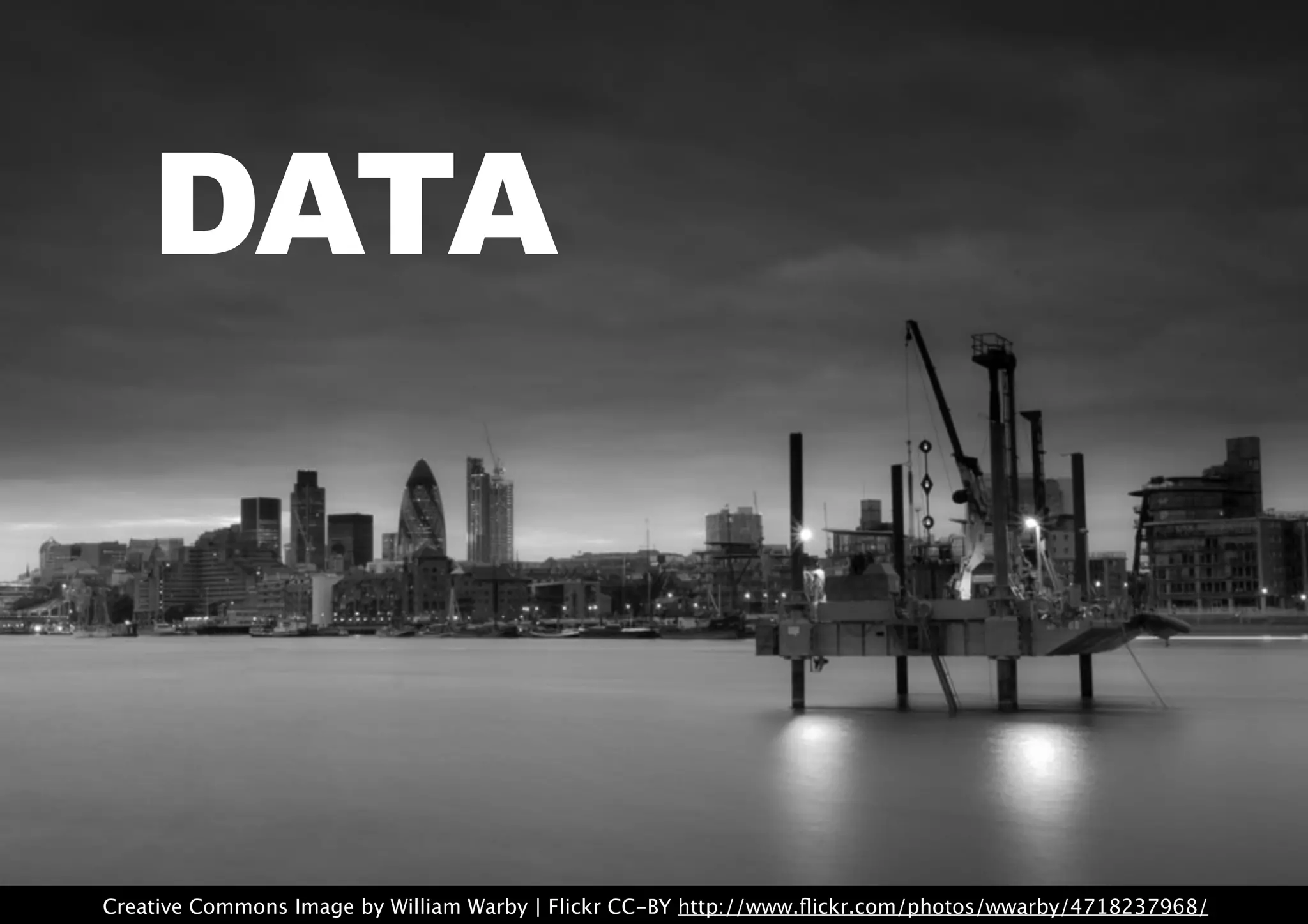 Creative Commons Image by William Warby | Flickr CC-BY http://www.ﬂickr.com/photos/wwarby/4718237968/
DATA
 