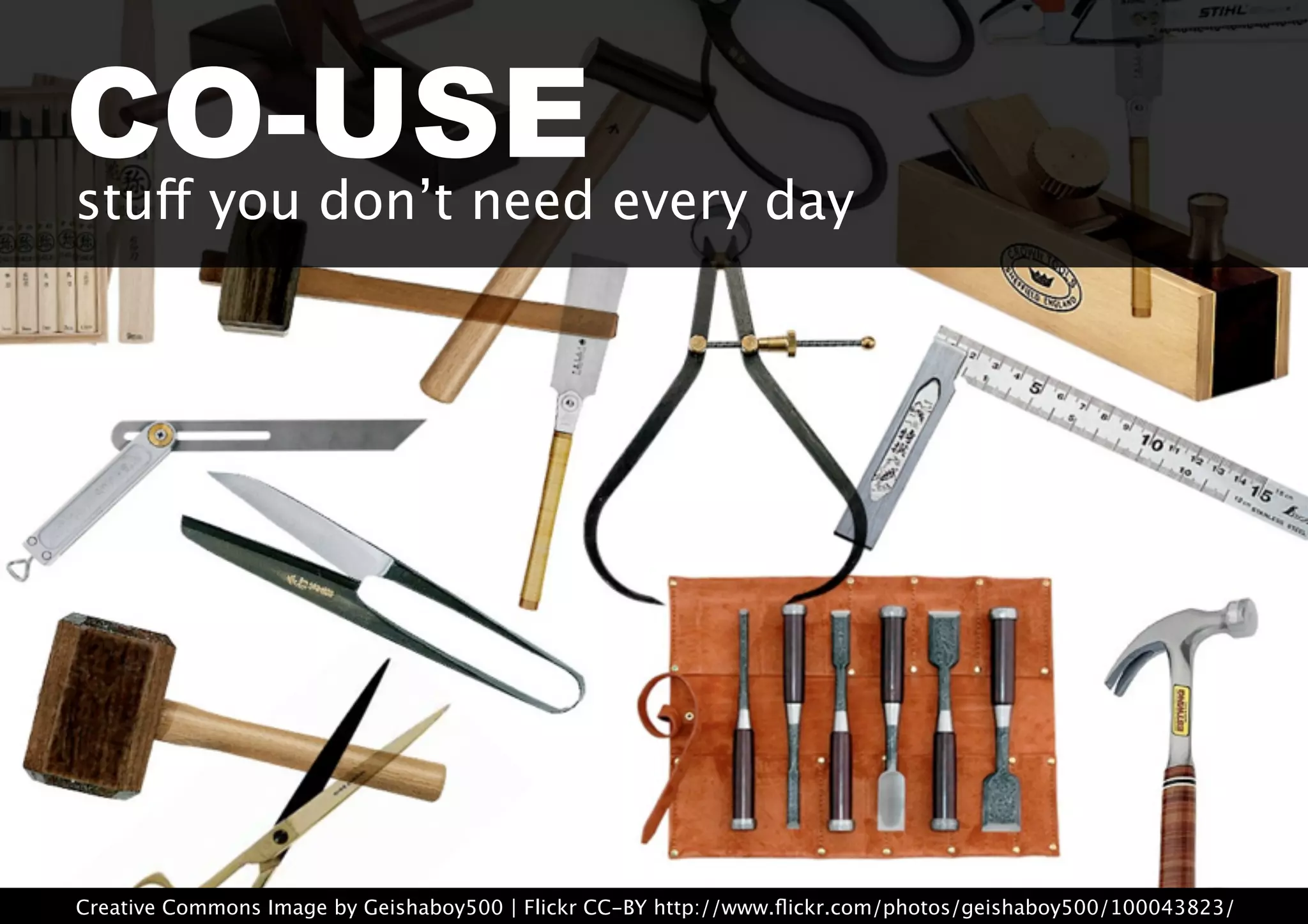 Creative Commons Image by Geishaboy500 | Flickr CC-BY http://www.ﬂickr.com/photos/geishaboy500/100043823/
CO-USEstuff you don’t need every day
 