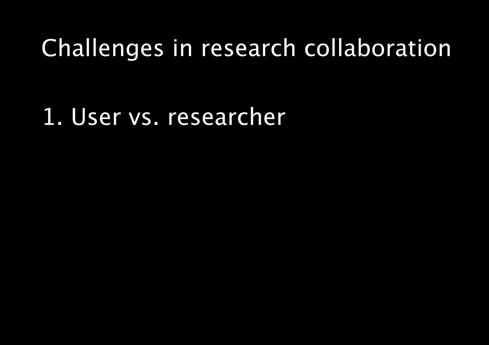Challenges in research collaboration
1. User vs. researcher
 