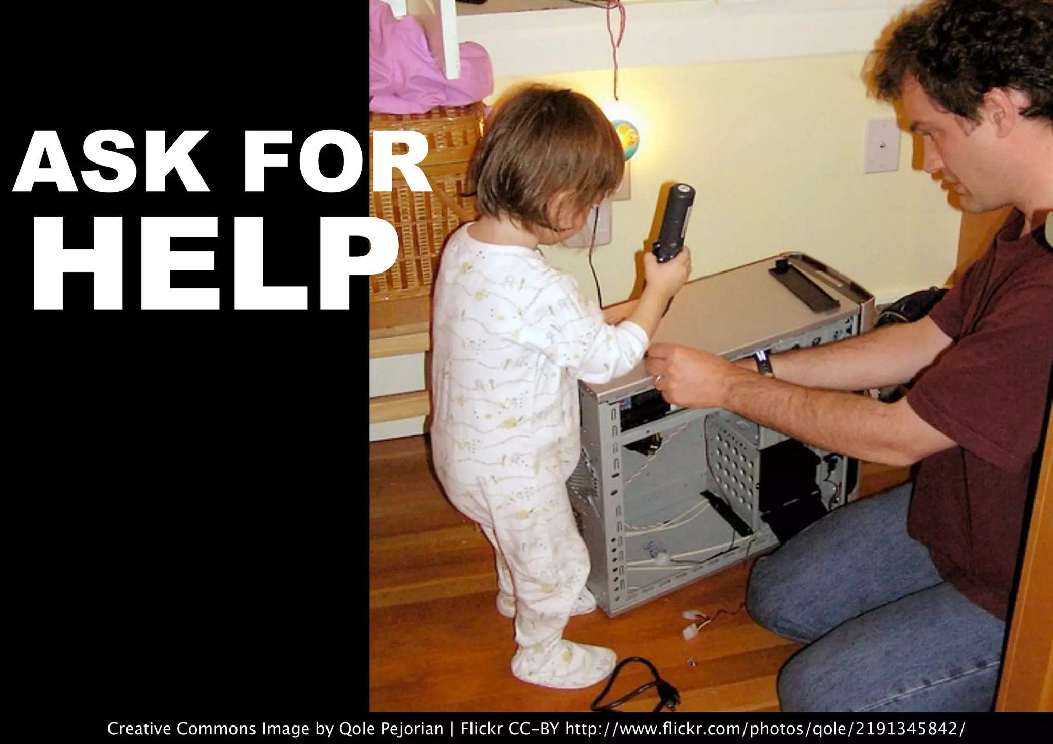 Creative Commons Image by Qole Pejorian | Flickr CC-BY http://www.ﬂickr.com/photos/qole/2191345842/
ASK FOR
HELP
 