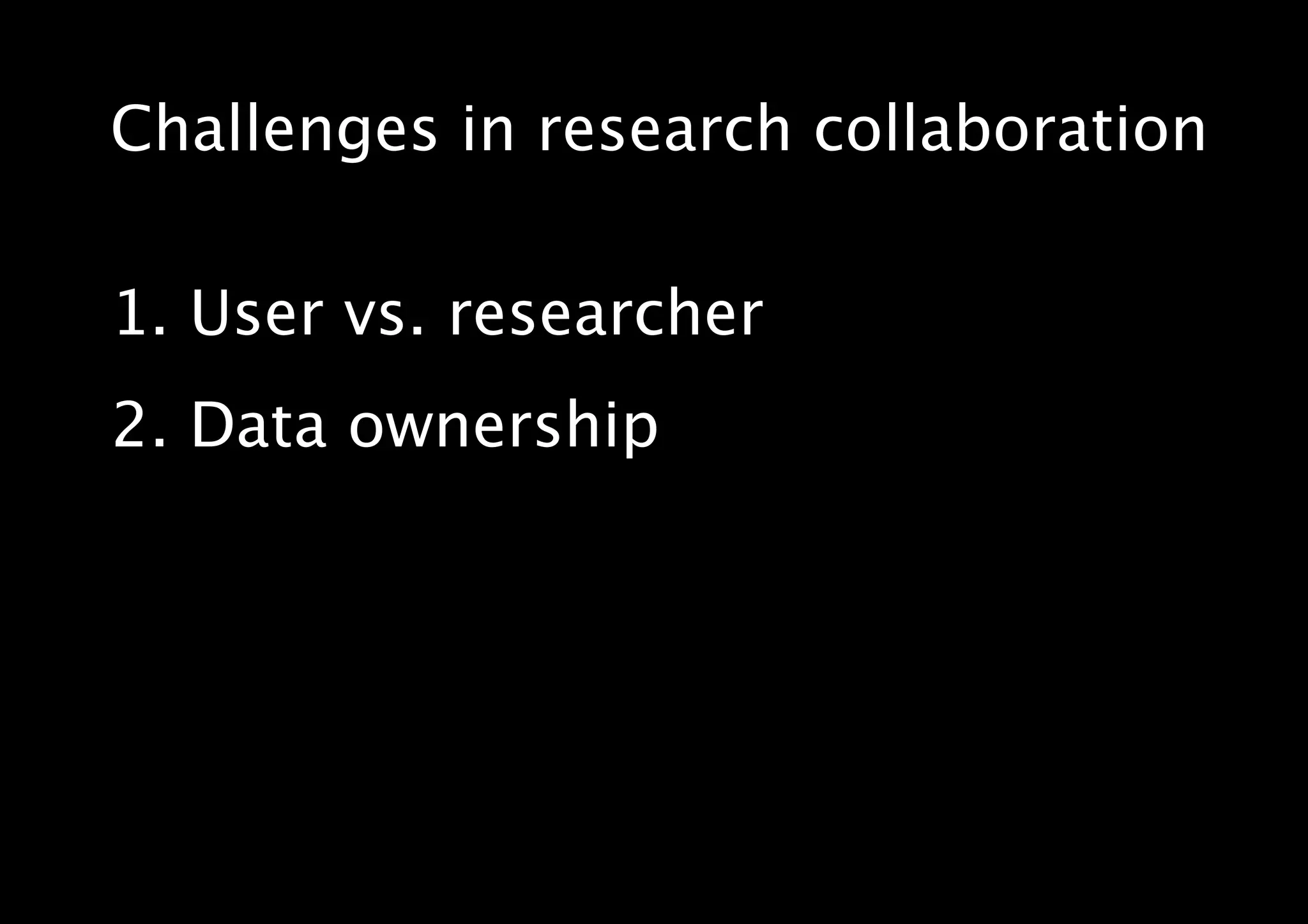 Challenges in research collaboration
1. User vs. researcher
2. Data ownership
 