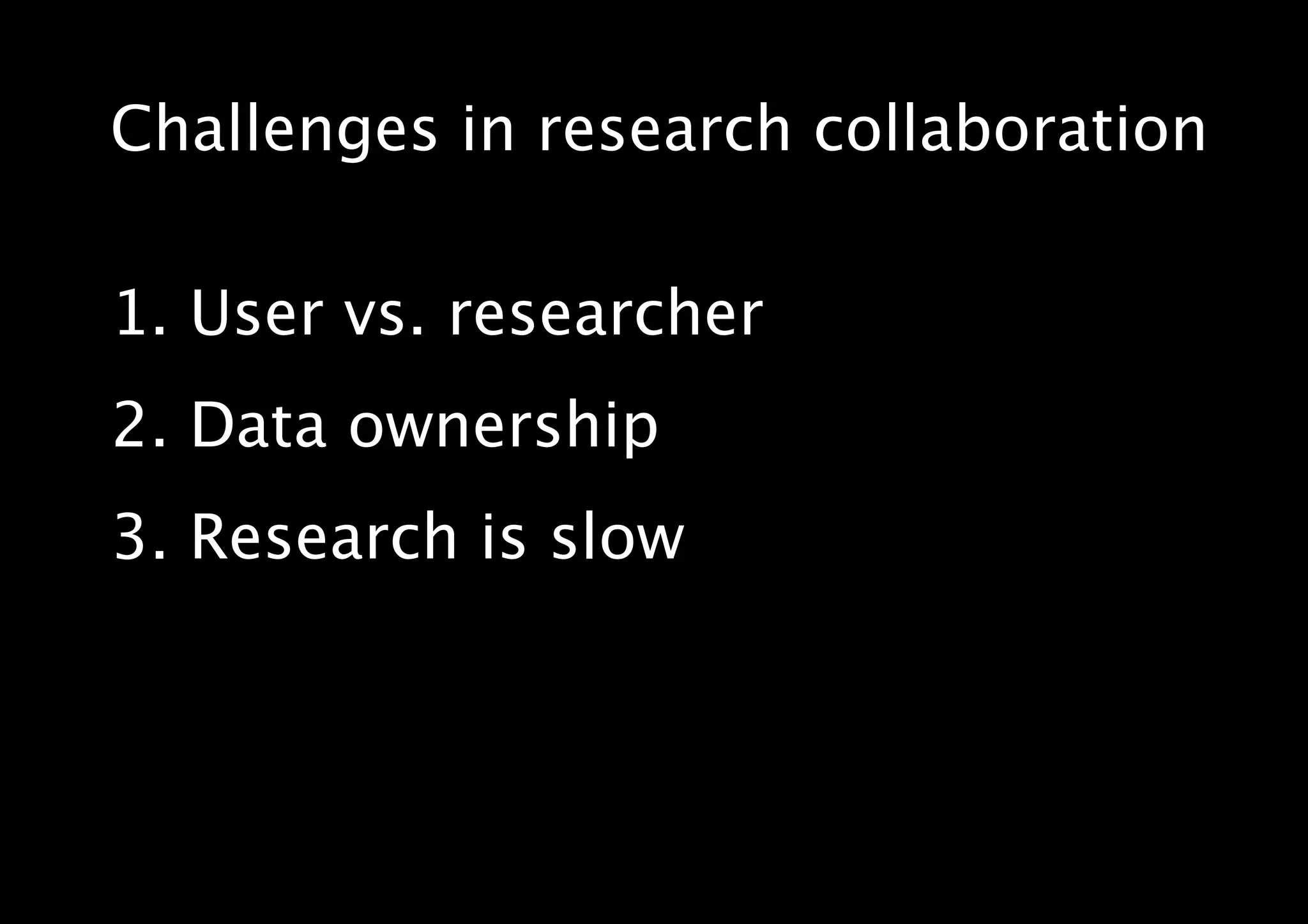 Challenges in research collaboration
1. User vs. researcher
2. Data ownership
3. Research is slow
 