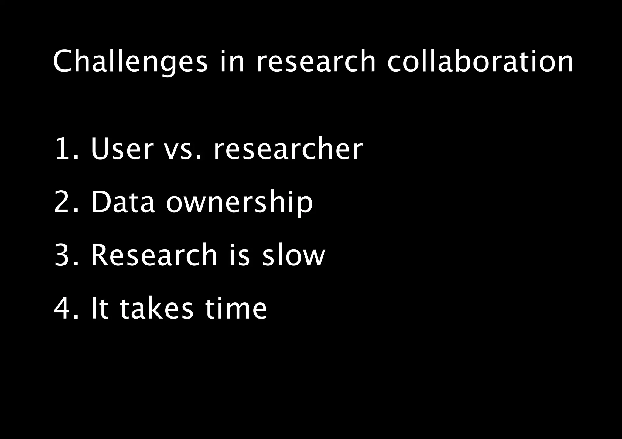 Challenges in research collaboration
1. User vs. researcher
2. Data ownership
3. Research is slow
4. It takes time
 