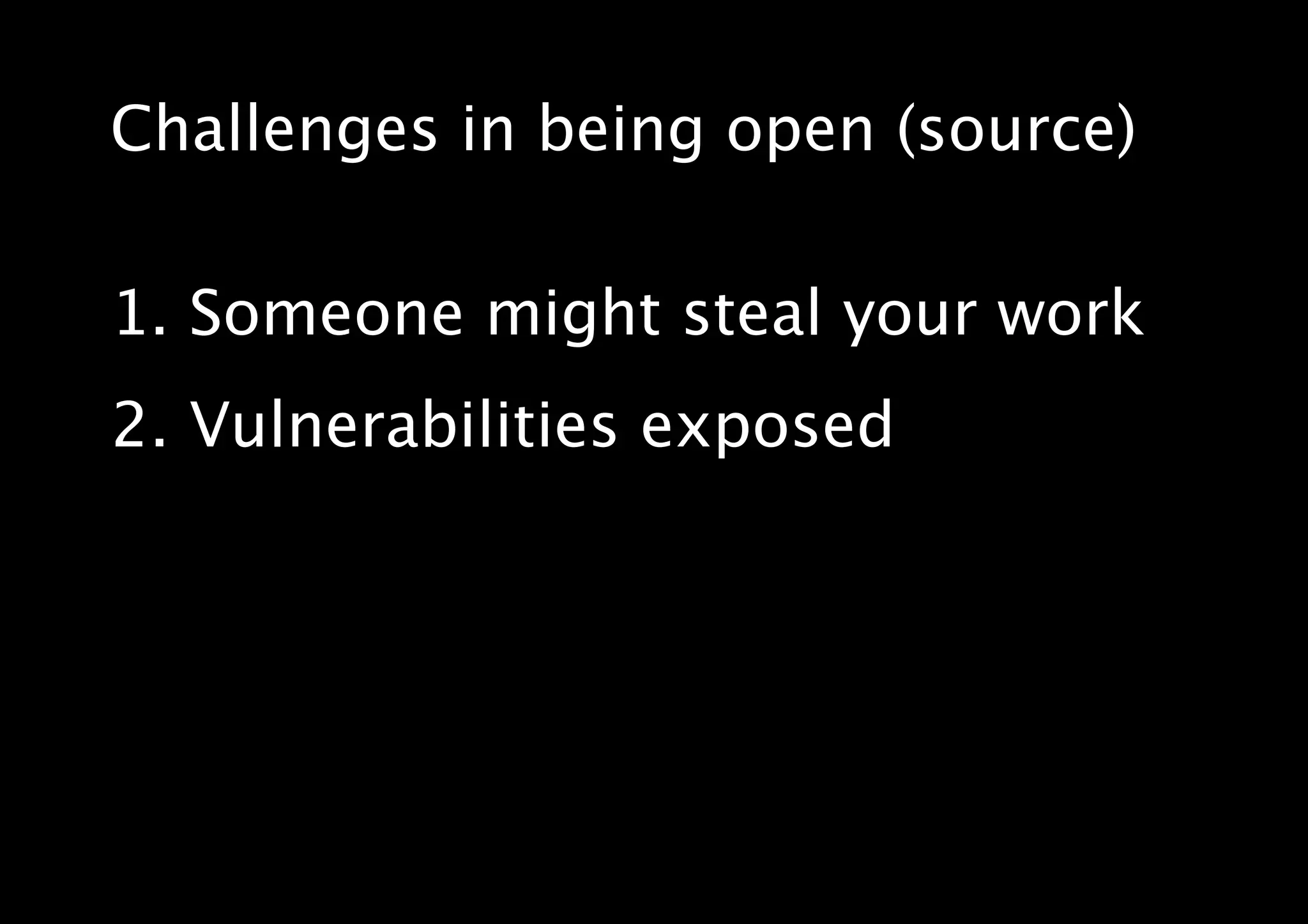Challenges in being open (source)
1. Someone might steal your work
2. Vulnerabilities exposed
 